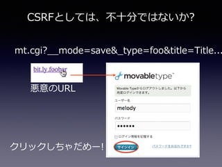 CSRFとしては、不不⼗十分ではないか?
mt.cgi?_̲_̲mode=save&_̲type=foo&title=Title...
クリックしちゃだめー!
悪意のURL
 