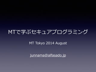 MTで学ぶセキュアプログラミング
MT  Tokyo  2014  August
junnama@alfasado.jp
 