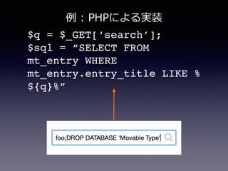 $q = $_GET[‘search’];!
$sql = “SELECT FROM
mt_entry WHERE!
mt_entry.entry_title LIKE %
${q}%”
例例  :  PHPによる実装
 