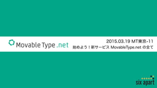 2015.03.19 MT東京-11
始めよう！新サービス MovableType.net の全て
 