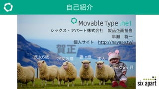 自己紹介
シックス・アパート株式会社 製品企画担当
早瀬 将一
個人サイト http://hayase.tv/
長女6歳 次女３歳 妻 n歳 本人
三女8ヶ月
 