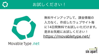 お試しください！
https://movabletype.net/
無料サインアップして、課金情報の
入力なく、作成したウェブサイト毎
に14日間無料でお試しいただけます。
是非お気軽にお試しください！
 