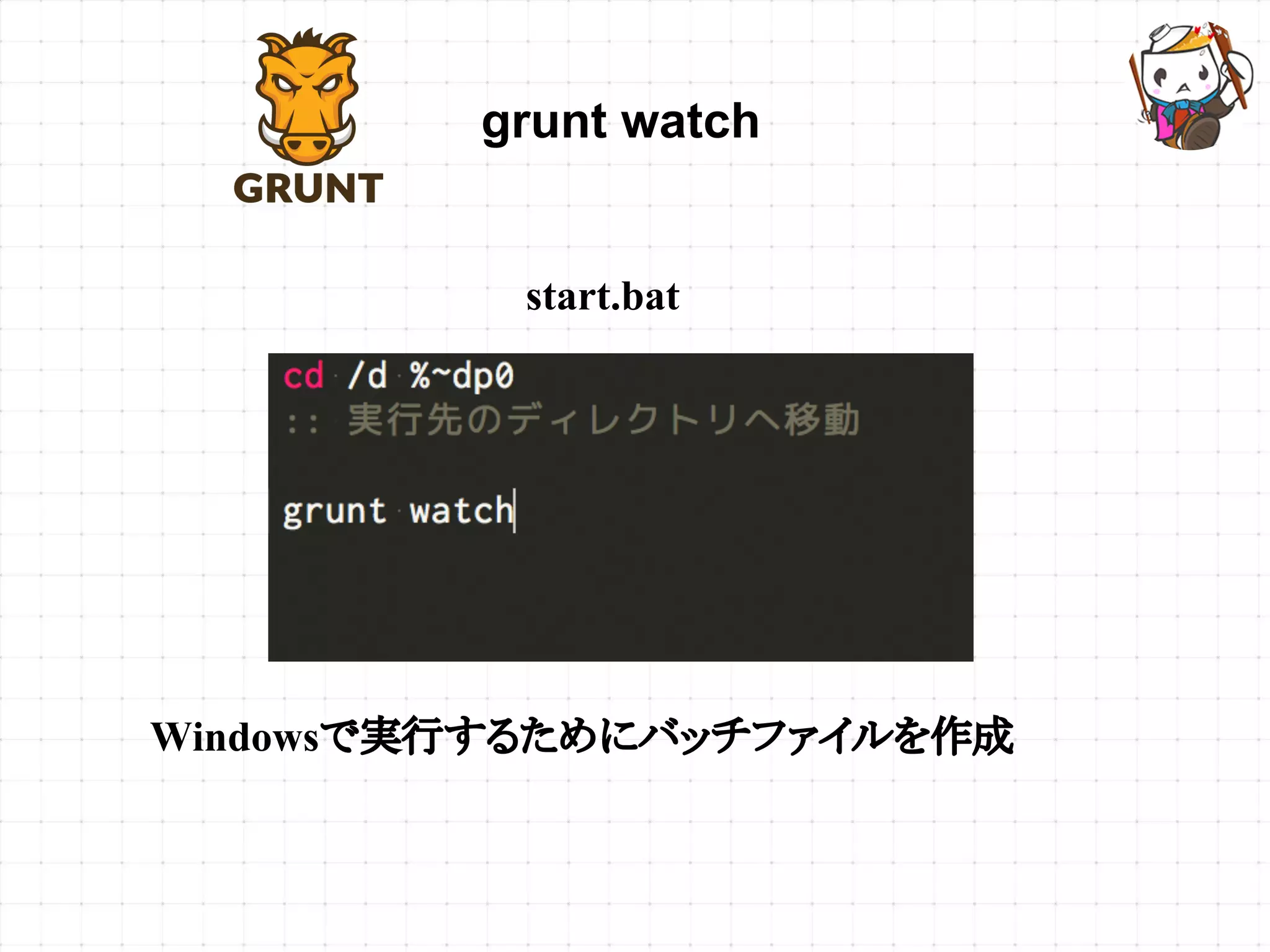grunt watch
Windowsで実行するためにバッチファイルを作成
start.bat
 