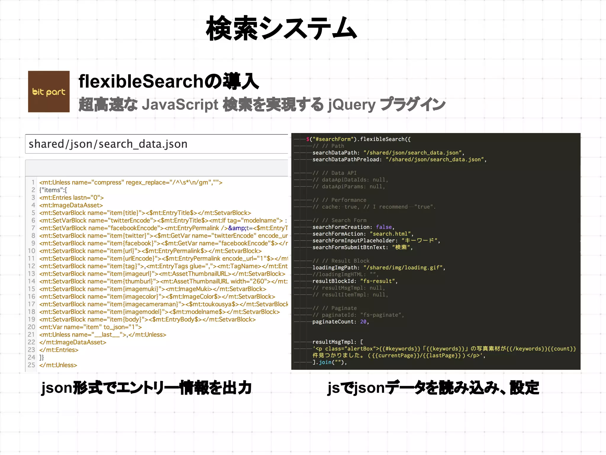 検索システム
flexibleSearchの導入
超高速な JavaScript 検索を実現する jQuery プラグイン
jsでjsonデータを読み込み、設定json形式でエントリー情報を出力
 