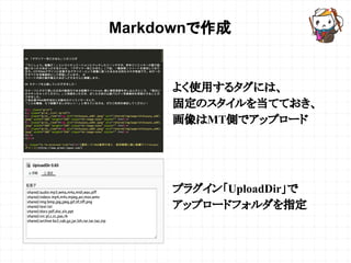 Markdownで作成
よく使用するタグには、
固定のスタイルを当てておき、
画像はMT側でアップロード
プラグイン「UploadDir」で
アップロードフォルダを指定
 
