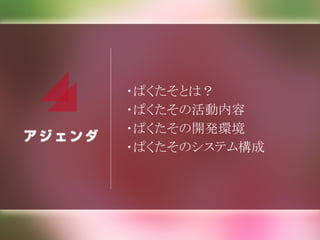 ・ぱくたそとは？
・ぱくたその活動内容
・ぱくたその開発環境
・ぱくたそのシステム構成
 