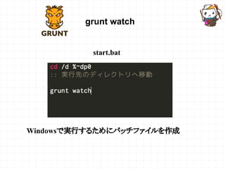 grunt watch
Windowsで実行するためにバッチファイルを作成
start.bat
 
