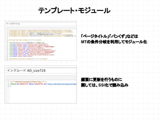 テンプレート・モジュール
「ページタイトル」「パンくず」などは
MTの条件分岐を利用してモジュール化
頻繁に更新を行うものに
関しては、SSI化で読み込み
 