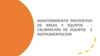 MANTENIMIENTO PREVENTIVO
DE AREAS Y EQUIPOS -
CALIBRACION DE EQUIPOS E
INSTRUMENTACION
 