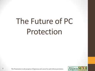 The Future of PC
             Protection


1   The Presentation is sole property of Aspenmas and cannot be used without permission.
 
