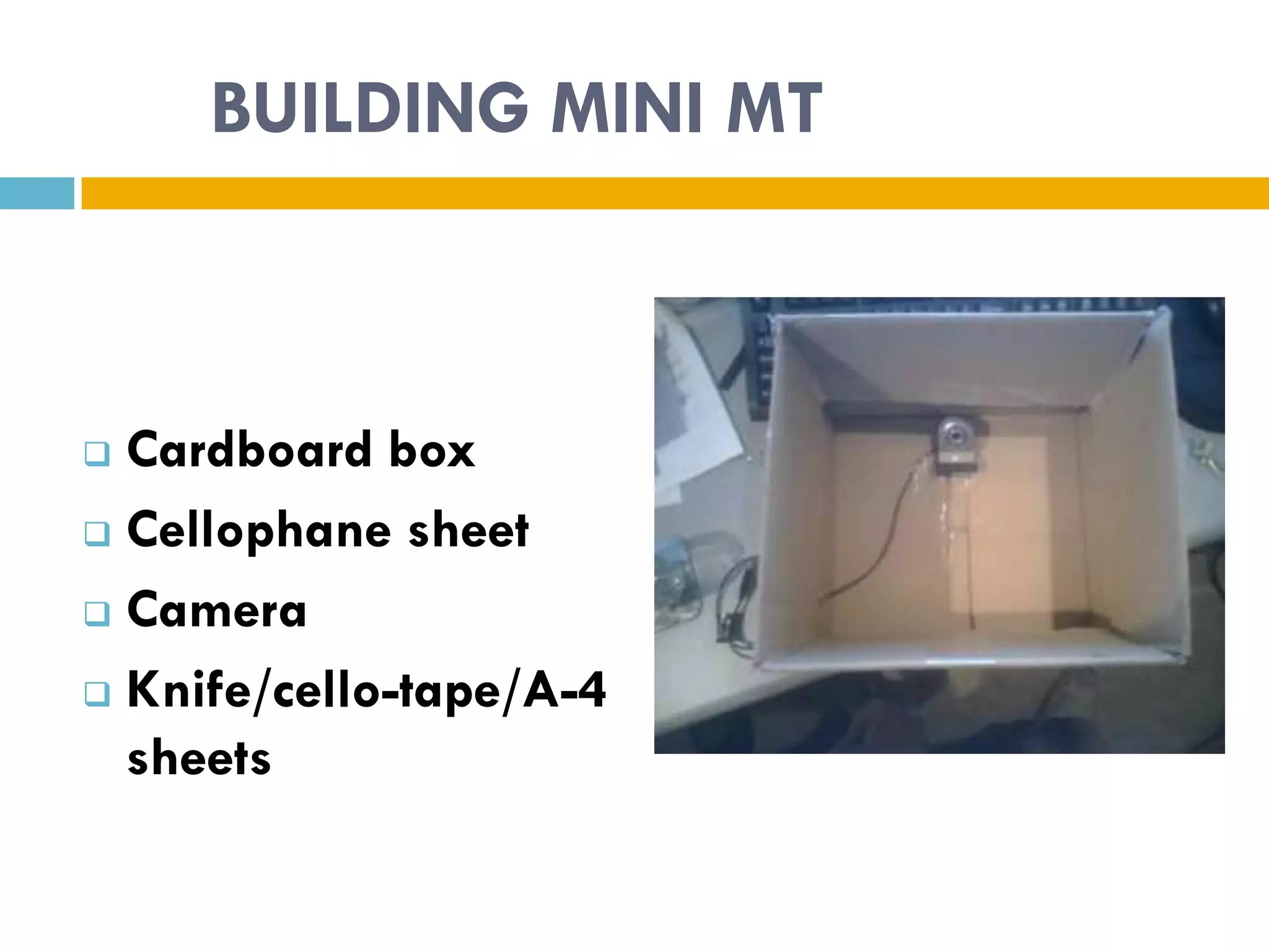 BUILDING MINI MT



 Cardboard box
 Cellophane sheet

 Camera

 Knife/cello-tape/A-4
  sheets
 