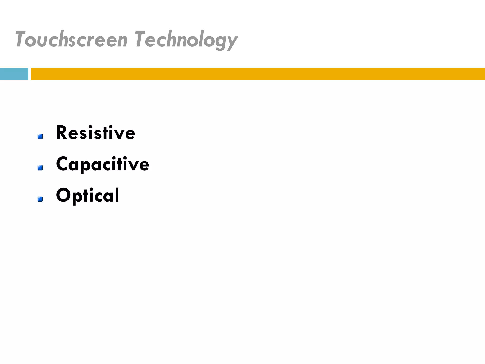 Touchscreen Technology


    Resistive
    Capacitive
    Optical
 