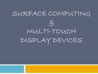 SURFACE COMPUTING
         &
    MULTI-TOUCH
  DISPLAY DEVICES
 