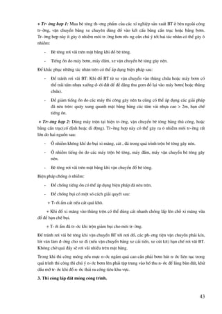 43
+ Tr-êng hîp 1: Mua bª t«ng th-¬ng phÈm cña c¸c xÝ nghiÖp s¶n xuÊt BT ë bªn ngoµi c«ng
tr-êng, vËn chuyÓn b»ng xe chuyªn dïng ®æ vµo kÕt cÊu b»ng cÇn trôc hoÆc b»ng b¬m.
Tr-êng hîp nµy Ýt g©y « nhiÔm m«i tr-êng h¬n nh-ng cÇn chó ý tíi hai t¸c nh©n cã thÓ g©y «
nhiÔm:
- Bª t«ng r¬i v·i trªn mÆt b»ng khi ®æ bª t«ng.
- TiÕng ån do m¸y b¬m, m¸y ®Çm, xe vËn chuyÓn bª t«ng g©y nªn.
§Ó kh¾c phôc nh÷ng t¸c nh©n trªn cã thÓ ¸p dông biÖn ph¸p sau:
- §Ó tr¸nh r¬i v·i BT: Khi ®æ BT tõ xe vËn chuyÓn vµo thïng chøa hoÆc m¸y b¬m cã
thÓ tr¶i tÊm nhùa xuèng d-íi ®Êt ®Ó dÔ dµng thu gom ®æ l¹i vµo m¸y b¬m( hoÆc thïng
chøa).
- §Ó gi¶m tiÕng ån do c¸c m¸y thi c«ng g©y nªn ta còng cã thÓ ¸p dông c¸c gi¶i ph¸p
®· nªu trªn: qu©y xung quanh mÆt b»ng b»ng c¸c tÊm v¶i nhùa cao > 2m, h¹n chÕ
tiÕng ån.
+ Tr-êng hîp 2: Dïng m¸y trén t¹i hiÖn tr-êng, vËn chuyÓn bª t«ng b»ng thñ c«ng, hoÆc
b»ng cÇn trôc(cè ®Þnh hoÆc di ®éng). Tr-êng hîp nµy cã thÓ g©y ra « nhiÔm m«i tr-êng rÊt
lín do hai nguån sau:
- ¤ nhiÔm kh«ng khÝ do bôi xi m¨ng, c¸t , ®¸ trong qu¸ tr×nh trén bª t«ng g©y nªn.
- ¤ nhiÔm tiÕng ån do c¸c m¸y trén bª t«ng, m¸y ®Çm, m¸y vËn chuyÓn bª t«ng g©y
nªn.
- Bª t«ng r¬i v·i trªn mÆt b»ng khi vËn chuyÓn ®æ bª t«ng.
BiÖn ph¸p chèng « nhiÔm:
- §Ó chèng tiÕng ån cã thÓ ¸p dông biÖn ph¸p ®· nªu trªn.
- §Ó chèng bôi cã mét sã c¸ch gi¶i quyÕt sau:
+ T-íi Èm c¸t nÕu c¸t qu¸ kh«.
+ Khi ®æ xi m¨ng vµo thïng trén cã thÓ dïng c¸t nhanh chãng lÊp lªn chç xi m¨ng võa
®æ ®Ó h¹n chÕ bôi.
+ T-íi Èm ®¸ tr-íc khi trén gi¶m bôi cho m«i tr-êng.
§Ó tr¸nh r¬i v·i bª t«ng khi vËn chuyÓn BT tíi n¬i ®æ, c¸c ph-¬ng tiÖn vËn chuyÓn ph¶i kÝn,
lãt v¸n lµm ®-êng cho xe ®i (nÕu vËn chuyÓn b»ng xe c¶i tiÕn, xe cót kÝt) h¹n chÕ r¬i v·i BT.
Kh«ng chë qu¸ ®Çy sÏ r¬i v·i nhiÒu trªn mÆt b»ng.
Trong khi thi c«ng mãng nÕu mùc n-íc ngÇm qu¸ cao cÇn ph¶i b¬m hót n-íc liªn tôc trong
qu¸ tr×nh thi c«ng th× chó ý n-íc b¬m lªn ph¶i tËp trung vµo hè thu n-íc ®Ó l¾ng bïn ®Êt, khö
dÇu mì tr-íc khi ®æ n-íc th¶i ra cèng tiªu khu vùc.
3. Thi c«ng lÊp ®Êt mãng c«ng tr×nh.
 