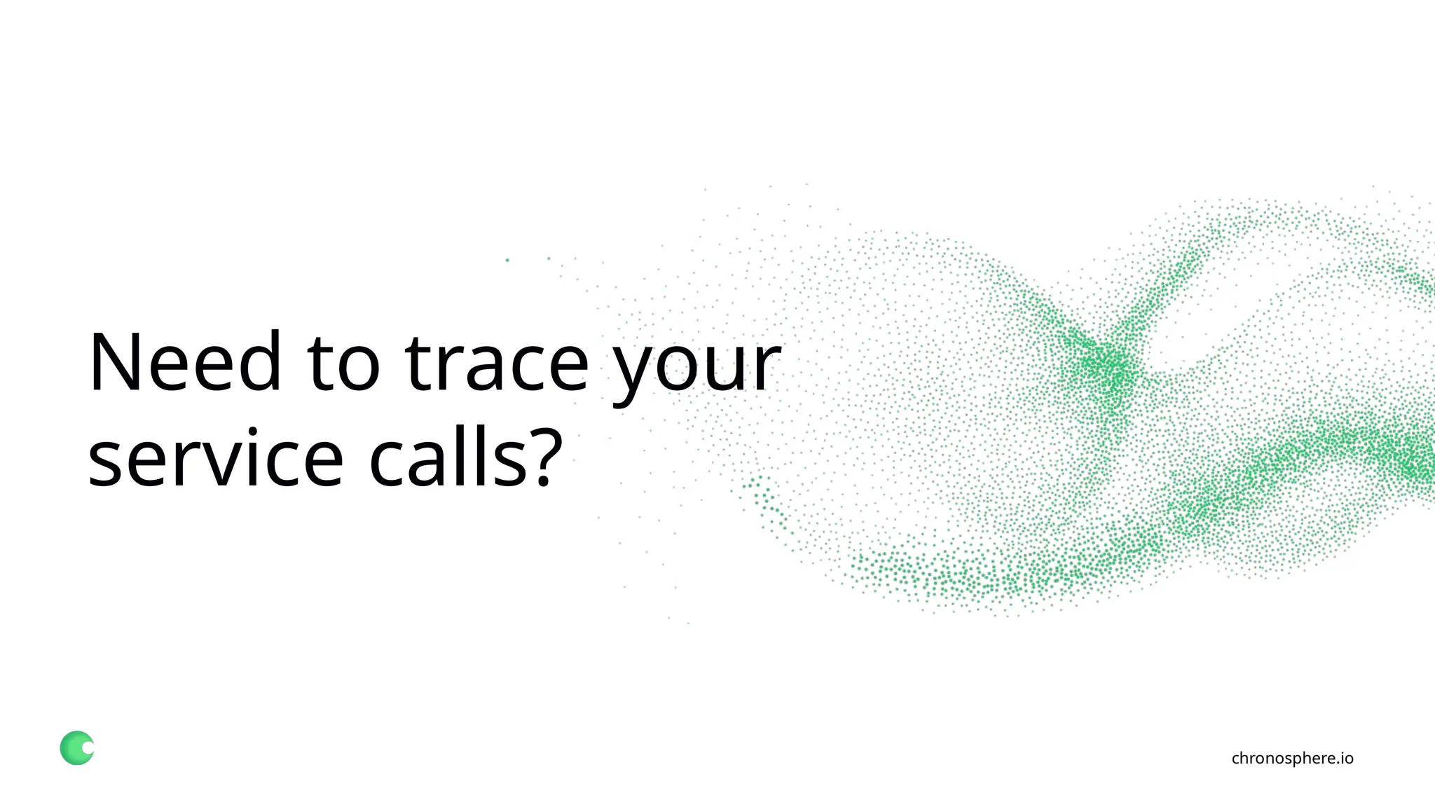 chronosphere.io
Need to trace your
service calls?
 