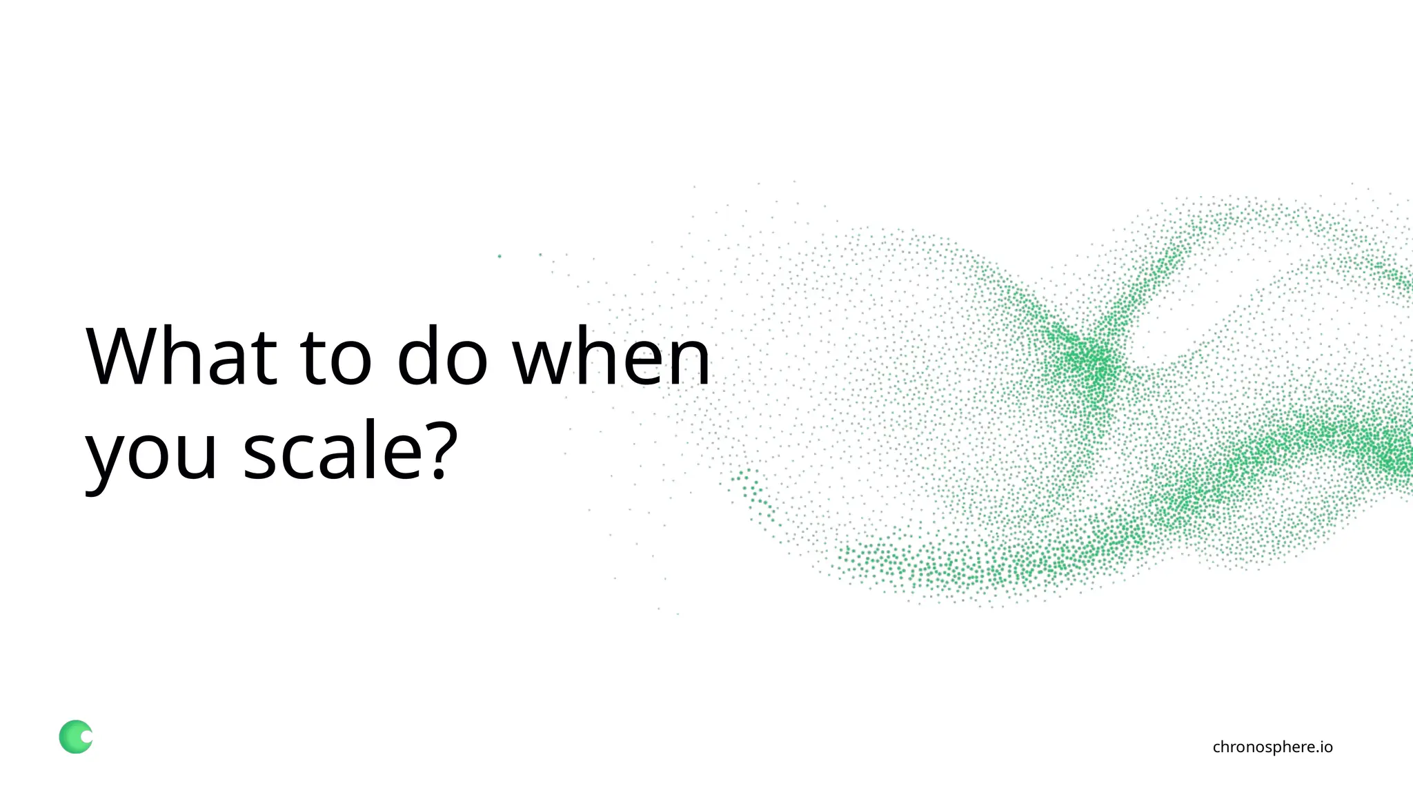 chronosphere.io
What to do when
you scale?
 