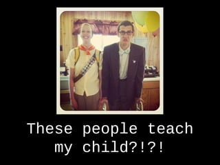 These people teachThese people teach
my child?!?!my child?!?!
 