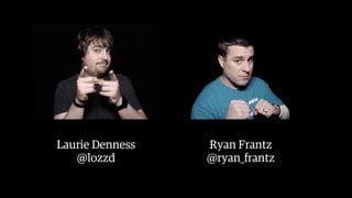 Laurie Denness
@lozzd
Ryan Frantz
@ryan_frantz
 