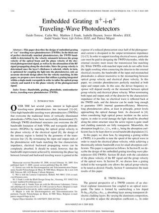 1244                                                                       IEEE TRANSACTIONS ON MICROWAVE THEORY AND TECHNIQUES, VOL. 57, NO. 5, MAY 2009




                                    Embedded Grating n+-i-n+
                                   Traveling-Wave Photodetectors
                 Guido Torrese, Cailin Wei, Matthew J. Frank, Isabelle Huynen, Senior Member, IEEE,
                               André Vander Vorst, Life Fellow, IEEE, and Patrice Mégret


   Abstract—This paper describes the design of embedded-grating                              expense of a reduced photocurrent since half of the photogener-
n+ -i-n+ traveling-wave photodetectors (TWPDs). In the ideal case                            ated current is dissipated in the output termination impedance
of perfect electrically matched photodetectors, the TWPD band-                               [1]–[3]. In order to support traveling electrical waves, particular
width is determined by the velocity mismatch between the group
velocity of the optical beam and the phase velocity of the elec-                             care must be paid in designing the TWPD electrodes, while the
trical photogenerated signal, as well as by the attenuation of the RF                        external circuitry must insure the transmission line matching
signal propagating along the electrodes. Since the group velocity is                         [6]. While TWPDs with matched input ends do not suffer from
determined once the layer’s thickness is selected, which, in turn,                           the ripple resulting when connecting the detector to the external
is optimized for coupling the light into the photodetector, only an                          electrical circuitry, the bandwidth of the input end mismatched
accurate electrode design allows for the velocity matching. In this
paper, we propose a new structure that utilizes a grating integrated
                                                                                             photodiodes is almost insensitive to the mismatching between
within a single-mode waveguide in order to tailor the optical group                          optical group velocity and electrical phase velocity. In this
velocity and match it to the phase velocity of the photogenerated                            paper, we consider photodetectors perfectly matched at both
signal.                                                                                      input and output ends. In this case, the device frequency re-
  Index Terms—Bandwidth, grating, photodiode, semiconductor                                  sponse will depend mostly on the mismatch between optical
device, traveling-wave photodetector (TWPD).                                                 group velocity and electrical phase velocity. When terminating
                                                                                             both input and output ends of the detector by the characteristic
                                                                                             impedance of the line, no electrical wave is reﬂected back at
                             I. INTRODUCTION                                                 the TWPD ends, and the detector can be made long enough
       VER THE last several years, interest in high-speed                                    to guarantee 100% internal quantum-efﬁciency. Moreover,
O      traveling-wave photodetectors has increased [1]–[4].
Ultra-high-bandwidth traveling-wave photodetectors (TWPDs)
                                                                                             long photodetectors allow, at least in principle, power levels
                                                                                             approaching the optical damage limit. As discussed in [4],
that overcome the traditional limits of vertically illuminated                               when considering high optical power incident on the active
photodiodes (VPDs) have been successfully demonstrated [5].                                  region, in order to avoid damage the light should be absorbed
Although TWPD distributed structures can overcome the RC                                     along the entire structure since the active region is quite small
bandwidth limitation of both VPDs and waveguide photode-                                     and cladding materials are fully transparent. Meanwhile, the
tectors (WGPDs) by matching the optical group velocity to                                    absorption length (i.e.,       with     being the absorption coef-
the phase velocity of the electrical signal [6], the design of                               ﬁcient) has to be kept short to avoid bandwidth degradation [1].
the intrinsic region is limited by the geometry of the trans-                                   In this paper, we show how, by integrating a grating within
mission line [3]. By terminating the input and output ends of                                a TWPD, it is possible to tune the speed of the optical wave in
the photodetector with loads matching the line characteristic                                order to match the electrical phase velocity, while achieving a
impedance, electrical backward propagating waves can be                                      theoretically inﬁnite bandwidth even for small absorption coef-
completely absorbed. It should be noted, however, that the                                   ﬁcients. This paper is organized as follows. In Section II, we de-
bandwidth improvement achieved by minimizing the phase lag                                   scribe the design of the embedded-grating traveling-wave pho-
between forward and backward traveling waves is gained at the                                todetector (EG-TWPD). Section III deals with the calculation
                                                                                             of the phase velocity of the RF signal and the group velocity
   Manuscript received December 05, 2008; revised February 10, 2009. First
                                                                                             of the optical wave. In Section IV, we discuss how a grating
published April 17, 2009; current version published May 06, 2009.                            etched in the waveguide core allows the optical group velocity
   G. Torrese was with the Electromagnetism and Telecommunication Depart-                    to be tuned as desired. Finally, Section V summarizes the main
ment, Faculté Polytechnique de Mons, B-7000 Mons, Belgium. He is now with
SEE Telecom, BE-1420 Braine-l’Alleud, Belgium.                                               results of this paper.
   C. Wei is with the Lumera Corporation, Bothell, WA 98011 USA (e-mail:
cwei@lumera.com).
   M. J. Frank is with the RSoft Design Group Inc., Ossining, NY 10562 USA                                                  II. TWPD DESIGN
(e-mail: matthew@rsoftdesign.com).
   I. Huynen and A. Vander Vorst are with the Microwave Laboratory, Univer-
                                                                                                The general perspective of a TWPD consists of an elec-
sité catholique de Louvain (UCL), B-1348 Louvain-la-Neuve, Belgium (e-mail:                  trical coplanar transmission line coupled to an optical wave-
isabelle.huynen@uclouvain.be; andre.vandervorst@uclouvain.be).                               guide. The latter is formed by sandwiching a low doped
   P. Mégret is with the Electromagnetism and Telecommunication De-                          N–In Alx Ga As x absorbing layer among transparent di-
partment, Faculté Polytechnique de Mons, B-7000 Mons, Belgium (e-mail:
patrice.megret@fmps.ac.be).                                                                  electric cladding layers. By varying the aluminum composition,
   Digital Object Identiﬁer 10.1109/TMTT.2009.2017364                                        it is possible to adjust the absorption coefﬁcient . In order
                                                                       0018-9480/$25.00 © 2009 IEEE


             Authorized licensed use limited to: Isabelle Huynen. Downloaded on May 21, 2009 at 09:36 from IEEE Xplore. Restrictions apply.
 