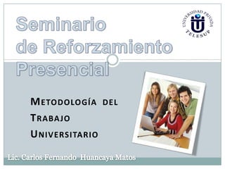 Seminario de Reforzamiento Presencial METODOLOGÍA  DEL  TRABAJO  UNIVERSITARIO Lic. Carlos Fernando  Huancaya Matos 