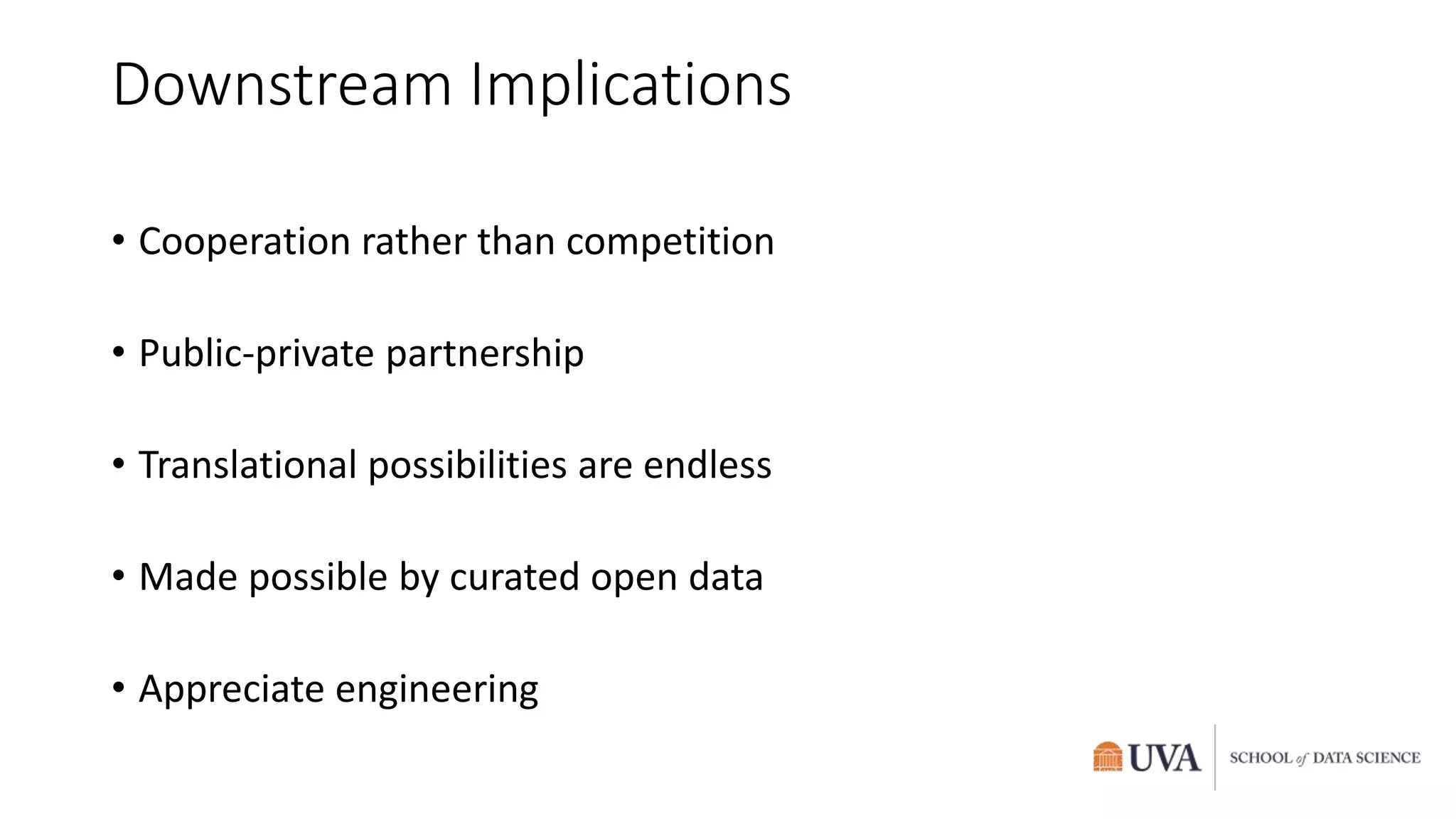 Downstream Implications
• Cooperation rather than competition
• Public-private partnership
• Translational possibilities are endless
• Made possible by curated open data
• Appreciate engineering
 