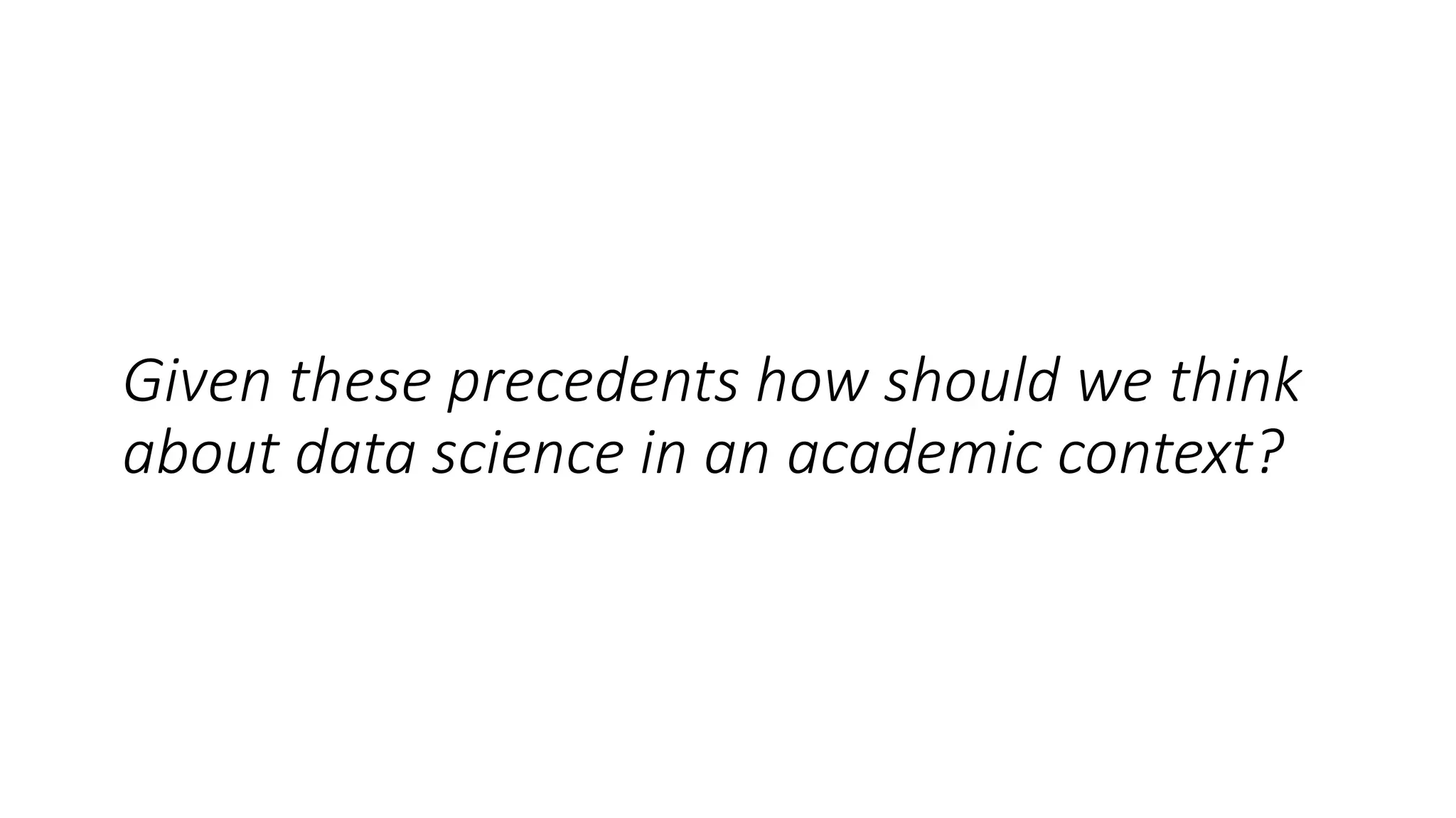 Given these precedents how should we think
about data science in an academic context?
 
