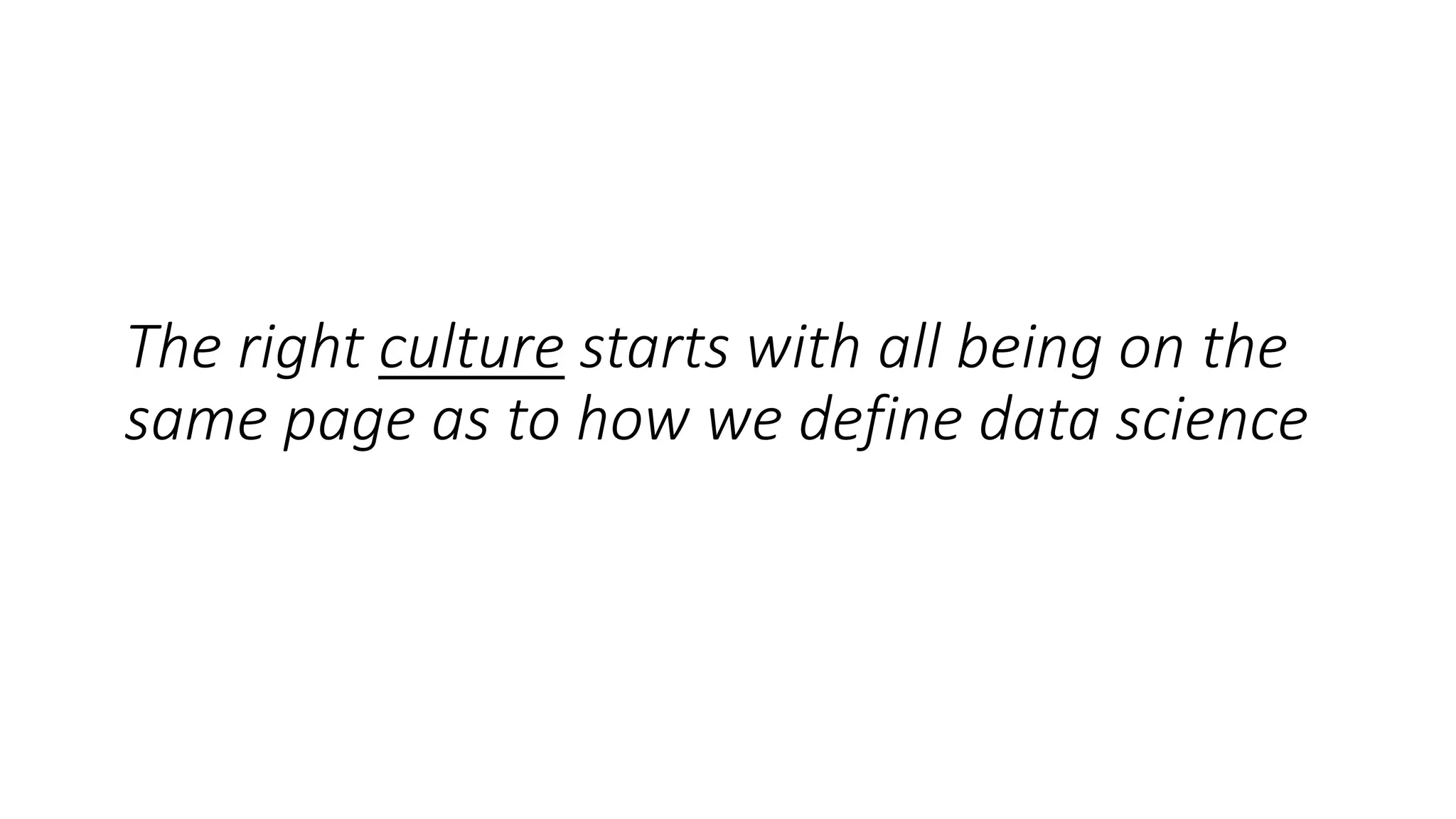 The right culture starts with all being on the
same page as to how we define data science
 