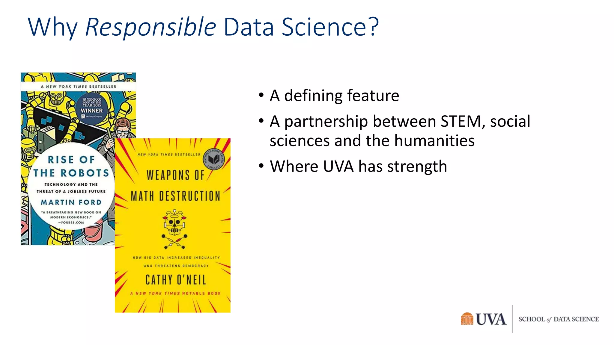 Why Responsible Data Science?
• A defining feature
• A partnership between STEM, social
sciences and the humanities
• Where UVA has strength
 