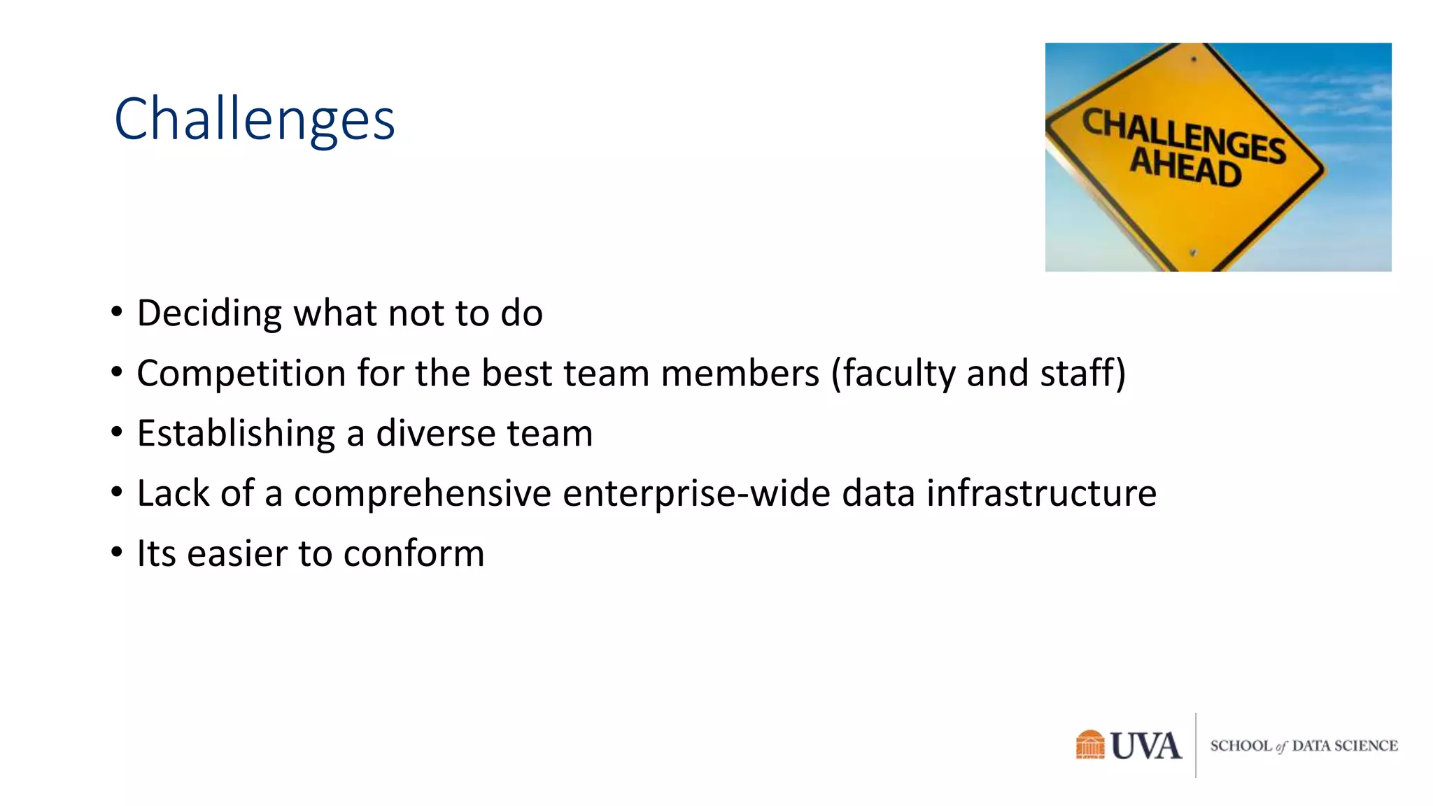Challenges
• Deciding what not to do
• Competition for the best team members (faculty and staff)
• Establishing a diverse team
• Lack of a comprehensive enterprise-wide data infrastructure
• Its easier to conform
 