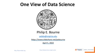 One View of Data Science
Philip E. Bourne
peb6a@virginia.edu
https://www.slideshare.net/pebourne
April 5, 2022
 