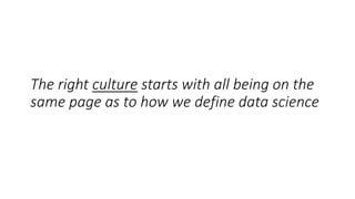 The right culture starts with all being on the
same page as to how we define data science
 