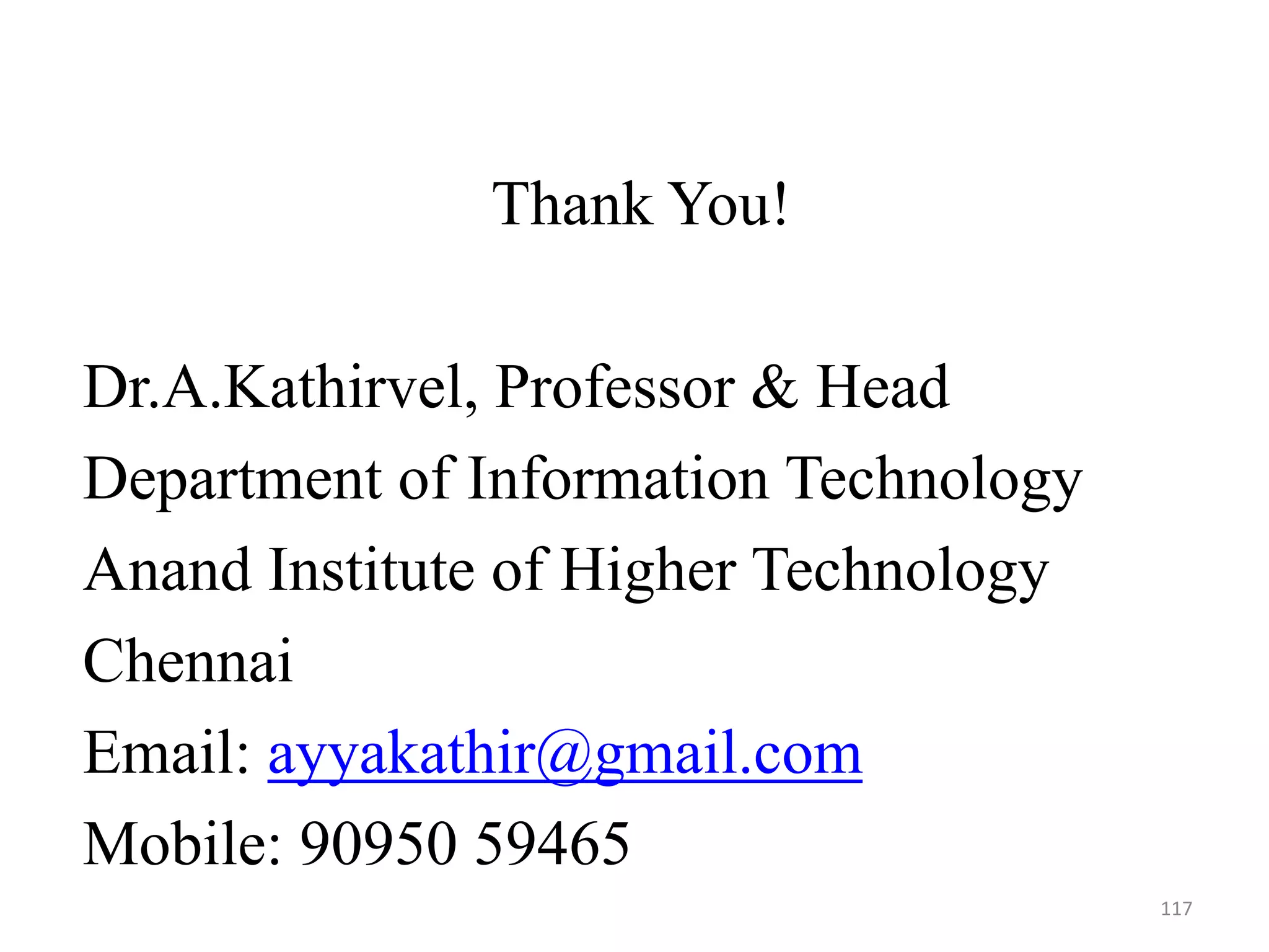 Thank You!
Dr.A.Kathirvel, Professor & Head
Department of Information Technology
Anand Institute of Higher Technology
Chennai
Email: ayyakathir@gmail.com
Mobile: 90950 59465
117
 