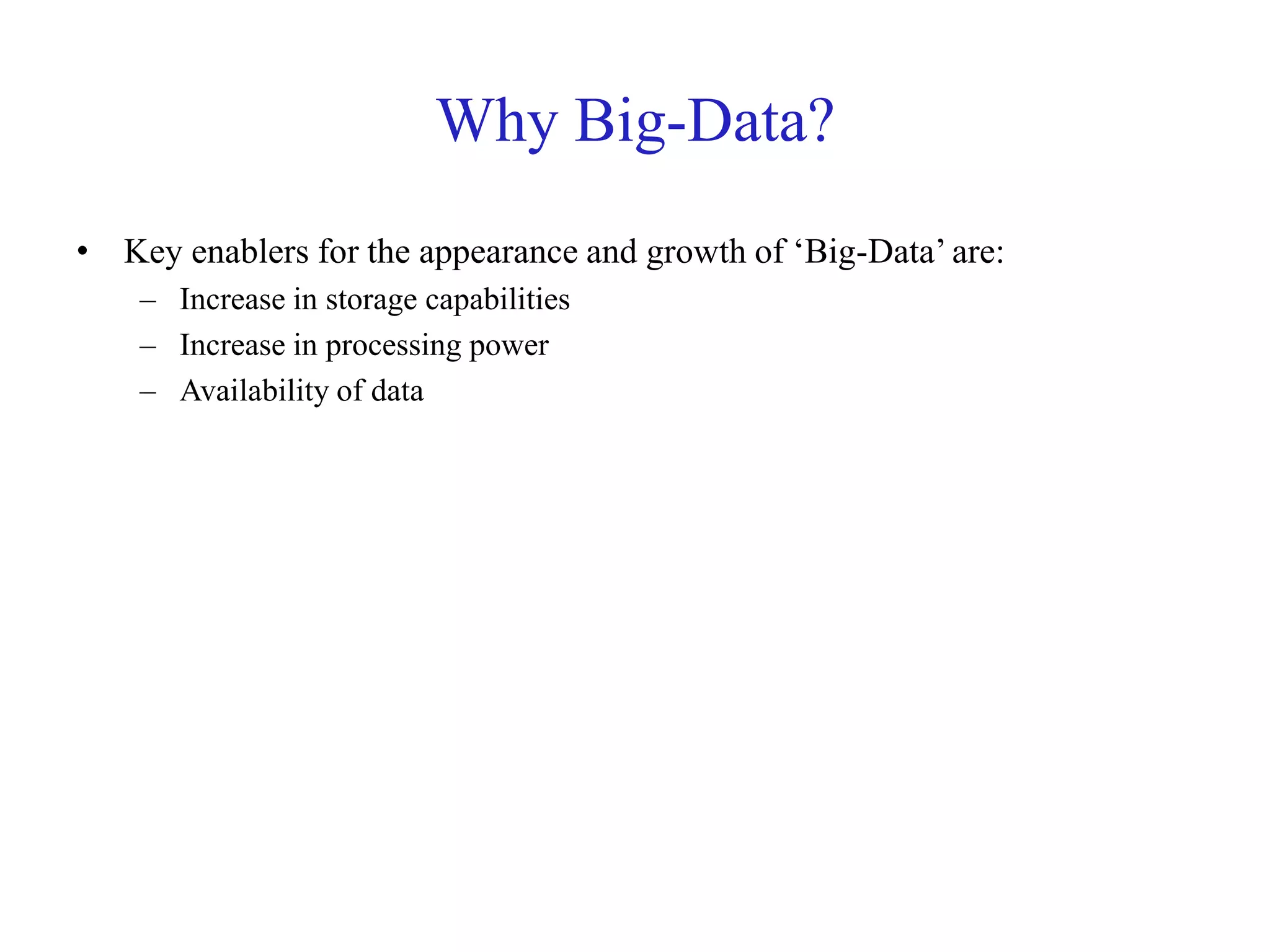 Why Big-Data?
• Key enablers for the appearance and growth of ‘Big-Data’ are:
– Increase in storage capabilities
– Increase in processing power
– Availability of data
 