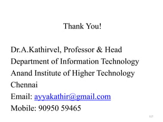 Thank You!
Dr.A.Kathirvel, Professor & Head
Department of Information Technology
Anand Institute of Higher Technology
Chennai
Email: ayyakathir@gmail.com
Mobile: 90950 59465
117
 