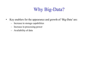 Why Big-Data?
• Key enablers for the appearance and growth of ‘Big-Data’ are:
– Increase in storage capabilities
– Increase in processing power
– Availability of data
 