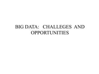 BIG DATA: CHALLEGES AND
OPPORTUNITIES
 