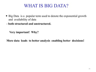 WHAT IS BIG DATA?
 Big Data is a popular term used to denote the exponential growth
and availability of data
- both structured and unstructured.
Very important! Why?
More data leads to better analysis enabling better decisions!
38
 