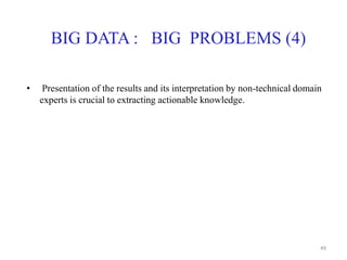 BIG DATA : BIG PROBLEMS (4)
• Presentation of the results and its interpretation by non-technical domain
experts is crucial to extracting actionable knowledge.
49
 