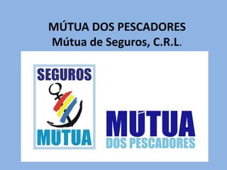 MÚTUA DOS PESCADORES
Mútua de Seguros, C.R.L.

 