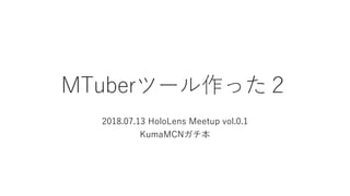 MTuberツール作った２
2018.07.13 HoloLens Meetup vol.0.1
KumaMCNガチ本
 