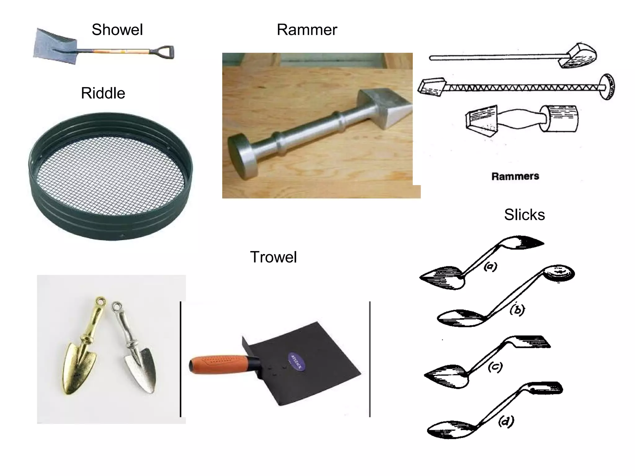 Showel
Riddle
Rammer
Trowel
Slicks
 