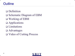 50
Outline
 Definition
 Schematic Diagram of EBM
 Working of EBM
 Applications
 Limitations
 Advantages
 Video of Cutting Process
 