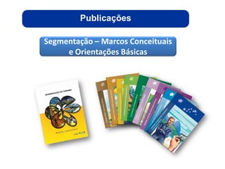 Publicações

Segmentação – Marcos Conceituais
     e Orientações Básicas




                                   ggggggggggggg
                                   gg
 