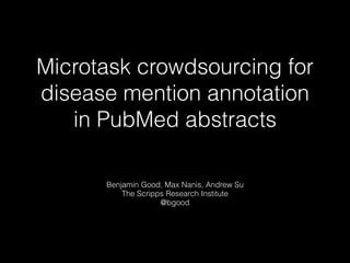 Microtask crowdsourcing for
disease mention annotation
in PubMed abstracts
Benjamin Good, Max Nanis, Andrew Su
The Scripps Research Institute
@bgood
 