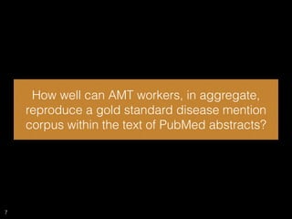 How well can AMT workers, in aggregate,
reproduce a gold standard disease mention
corpus within the text of PubMed abstrac...