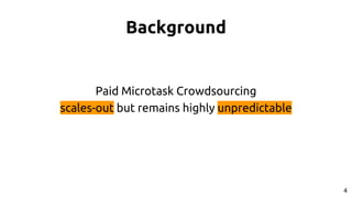 Background
Paid Microtask Crowdsourcing
scales-out but remains highly unpredictable
4
 