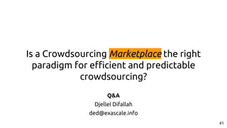 Is a Crowdsourcing Marketplace the right
paradigm for efficient and predictable
crowdsourcing?
41
Q&A
Djellel Difallah
ded@exascale.info
 