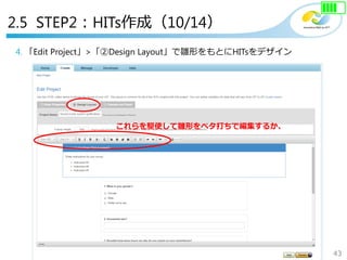 43
Copyright©2018 NTT corp. All Rights Reserved.
4. 「Edit Project」>「②Design Layout」で雛形をもとにHITsをデザイン
これらを駆使して雛形をベタ打ちで編集するか、
2.5 STEP2：HITs作成（10/14）
 