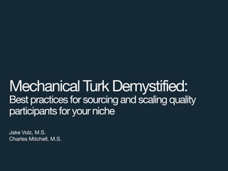 Mechanical Turk Demystified:
Best practices for sourcing and scaling quality
participants for your niche
Jake Volz, M.S.

Charles Mitchell, M.S.

 