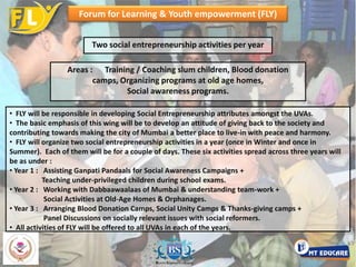 Life Enrichment & Advancement Program (LEAP)4 Counseling sessions per year : 12-15 hours in all p.a. + Personality Testing Aspects to be covered :Personality & Personal Interest Analysis ( Pre & Post ) + Counseling Workshops (12 topics over 3 years)   The student will undergo (during June / July), a detailed “Personality Analysis & Core Interests” test     (Pre) followed by a detailed one-to-one (with parents) counseling for making a career choice.    Based on the result, each Master UVA will join a particular vocational stream & other UVA courses.  This will be followed by 12 workshops over a period of three years covering various youth issues like :